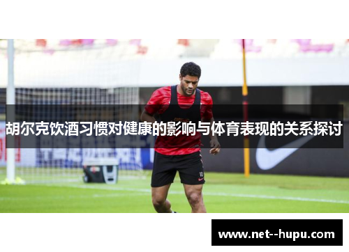 胡尔克饮酒习惯对健康的影响与体育表现的关系探讨