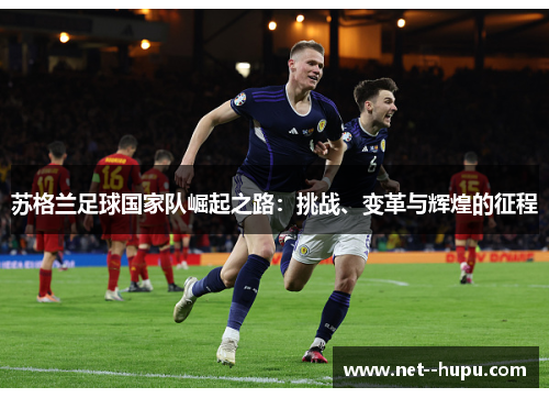 苏格兰足球国家队崛起之路：挑战、变革与辉煌的征程