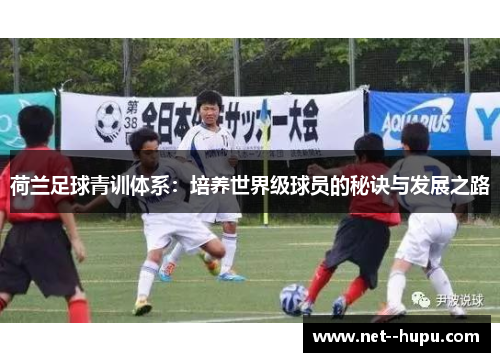 荷兰足球青训体系:培养世界级球员的秘诀与发展之路 荷兰足球青训体系:培养世界级球员的秘诀与发展之路