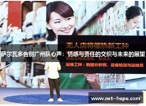 萨尔瓦多告别广州队心声:情感与责任的交织与未来的展望 萨尔瓦多告别广州队心声:情感与责任的交织与未来的展望