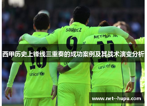 西甲历史上锋线三重奏的成功案例及其战术演变分析 西甲历史上锋线三重奏的成功案例及其战术演变分析