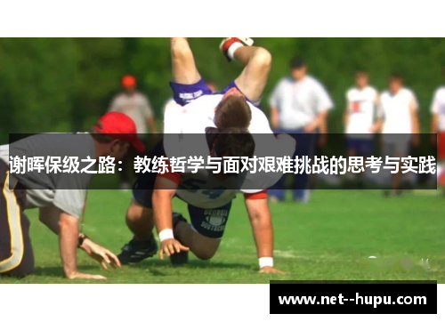 谢晖保级之路:教练哲学与面对艰难挑战的思考与实践 谢晖保级之路:教练哲学与面对艰难挑战的思考与实践