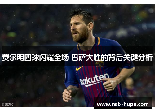 费尔明四球闪耀全场 巴萨大胜的背后关键分析