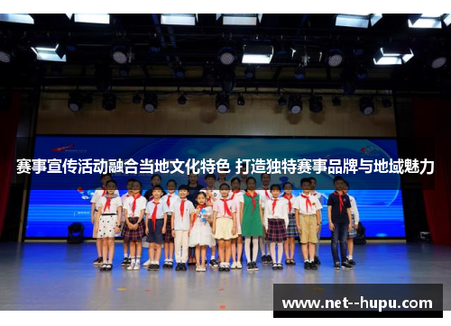 赛事宣传活动融合当地文化特色 打造独特赛事品牌与地域魅力 赛事宣传活动融合当地文化特色 打造独特赛事品牌与地域魅力