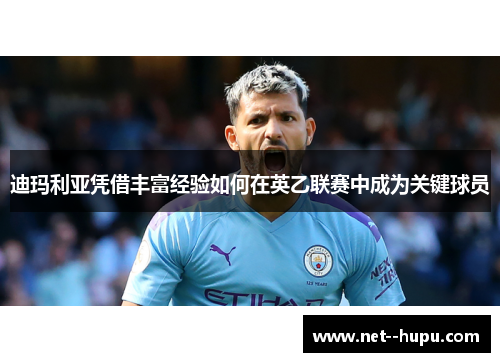 迪玛利亚凭借丰富经验如何在英乙联赛中成为关键球员 迪玛利亚凭借丰富经验如何在英乙联赛中成为关键球员
