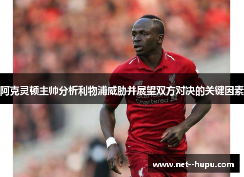 阿克灵顿主帅分析利物浦威胁并展望双方对决的关键因素