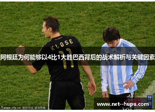 阿根廷为何能够以4比1大胜巴西背后的战术解析与关键因素 阿根廷为何能够以4比1大胜巴西背后的战术解析与关键因素