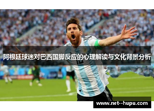 阿根廷球迷对巴西国脚反应的心理解读与文化背景分析