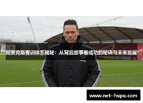 阿贾克斯青训体系揭秘：从背后故事看成功的秘诀与未来发展