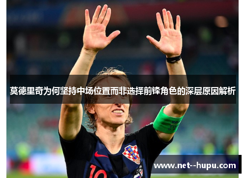 莫德里奇为何坚持中场位置而非选择前锋角色的深层原因解析 莫德里奇为何坚持中场位置而非选择前锋角色的深层原因解析